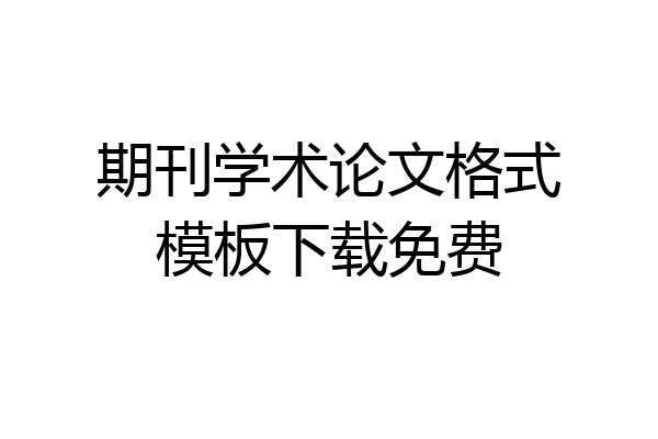 期刊学术论文格式模板下载免费