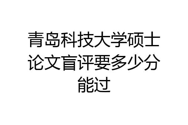 青岛科技大学硕士论文盲评要多少分能过