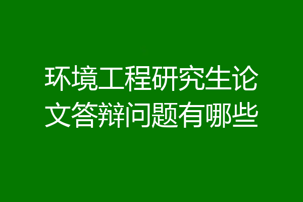 环境工程研究生论文答辩问题有哪些