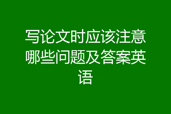 写论文时应该注意哪些问题及答案英语