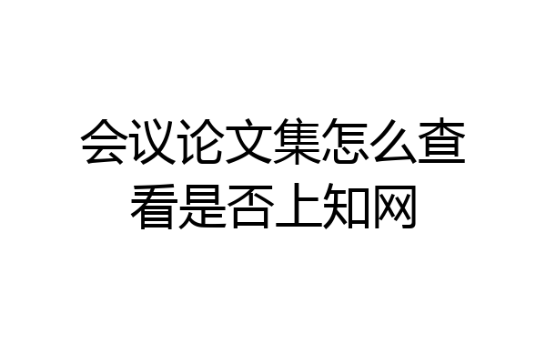 会议论文集怎么查看是否上知网