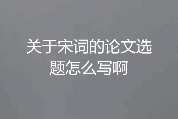 关于宋词的论文选题怎么写啊