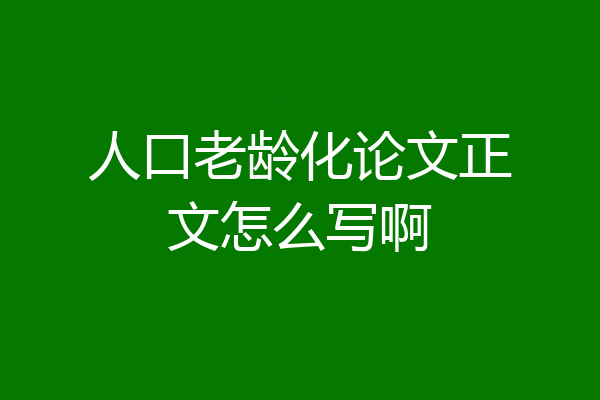 人口老龄化论文正文怎么写啊