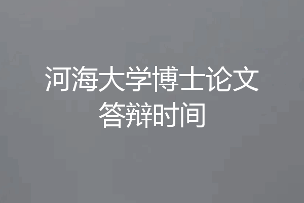 河海大学博士论文答辩时间