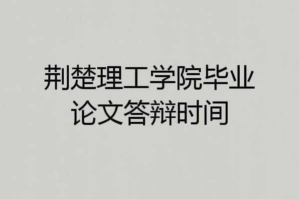 荆楚理工学院毕业论文答辩时间