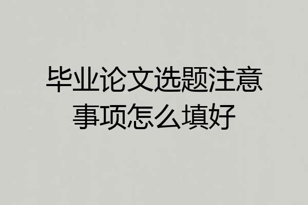毕业论文选题注意事项怎么填好