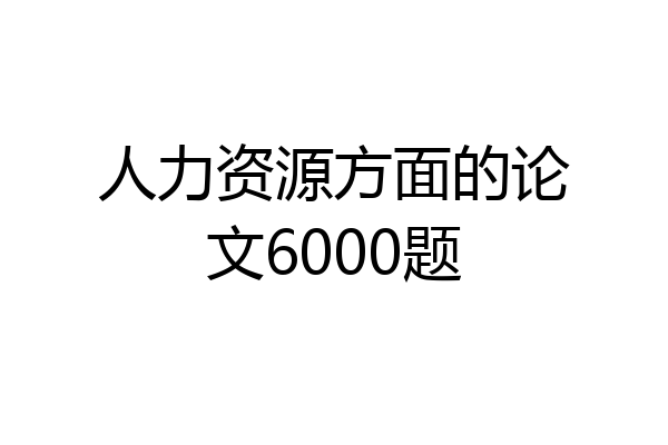 人力资源方面的论文6000题