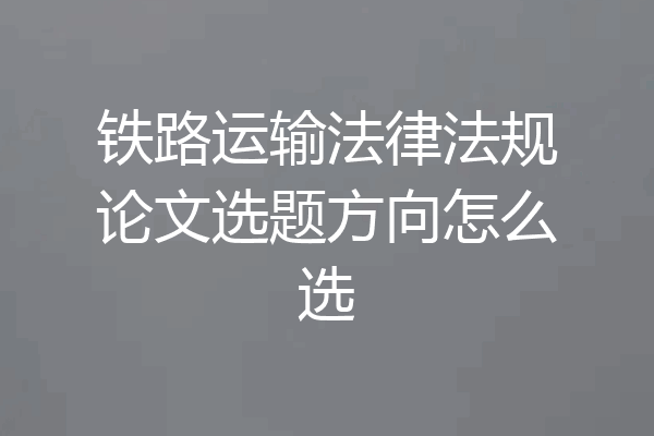 铁路运输法律法规论文选题方向怎么选
