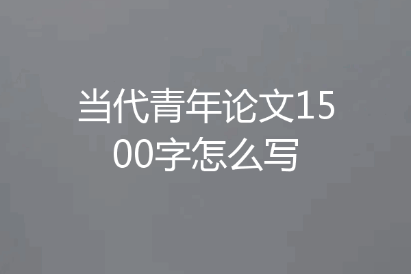 当代青年论文1500字怎么写