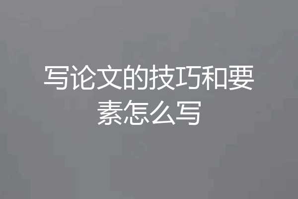 写论文的技巧和要素怎么写