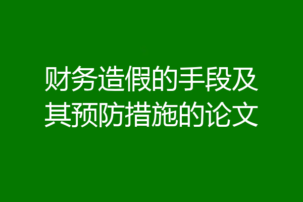 财务造假的手段及其预防措施的论文