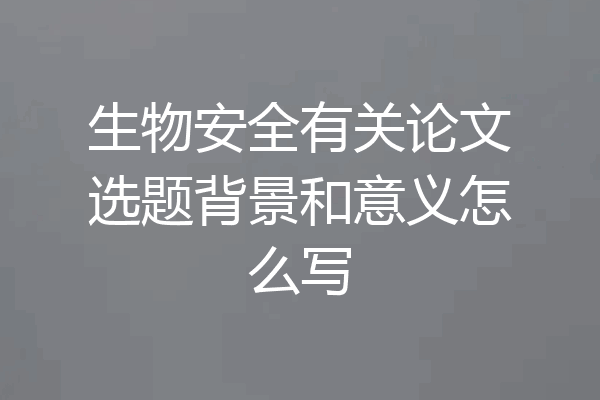 生物安全有关论文选题背景和意义怎么写