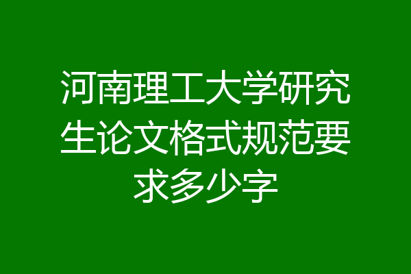 河南理工大学研究生论文格式规范要求多少字