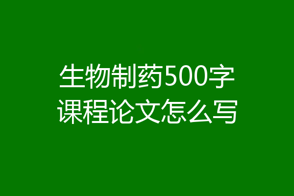 生物制药500字课程论文怎么写