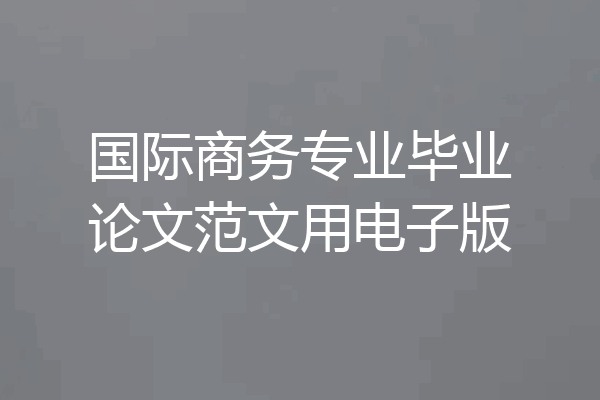 国际商务专业毕业论文范文用电子版
