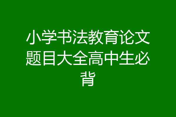 小学书法教育论文题目大全高中生必背