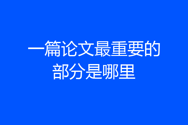 一篇论文最重要的部分是哪里