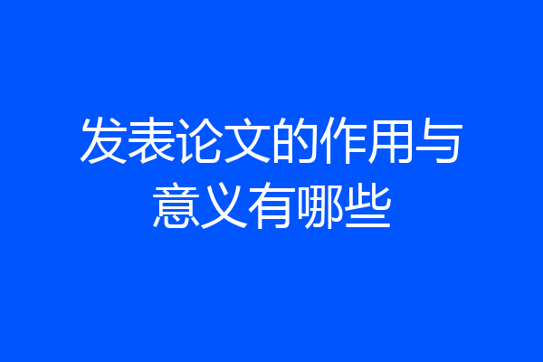 发表论文的作用与意义有哪些
