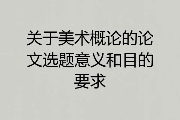 关于美术概论的论文选题意义和目的要求