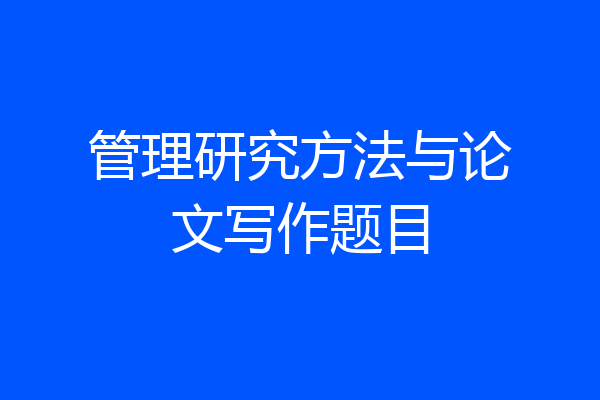 管理研究方法与论文写作题目