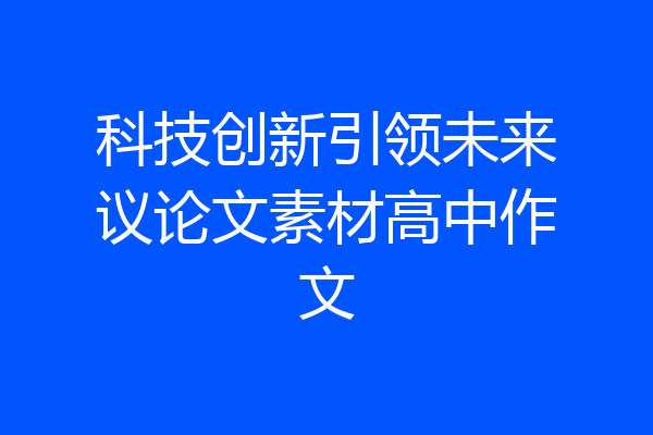 科技创新引领未来议论文素材高中作文