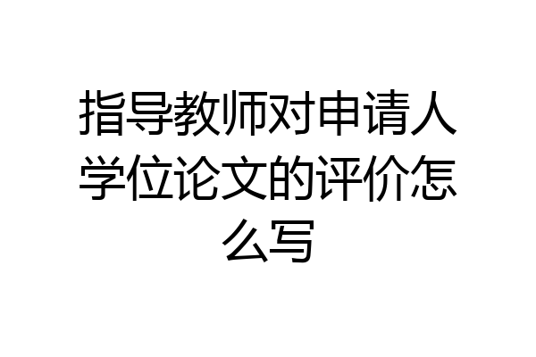 指导教师对申请人学位论文的评价怎么写