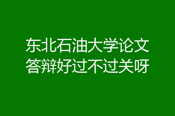 东北石油大学论文答辩好过不过关呀