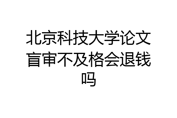 北京科技大学论文盲审不及格会退钱吗