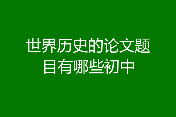 世界历史的论文题目有哪些初中