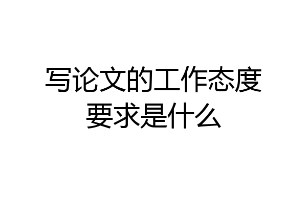 写论文的工作态度要求是什么