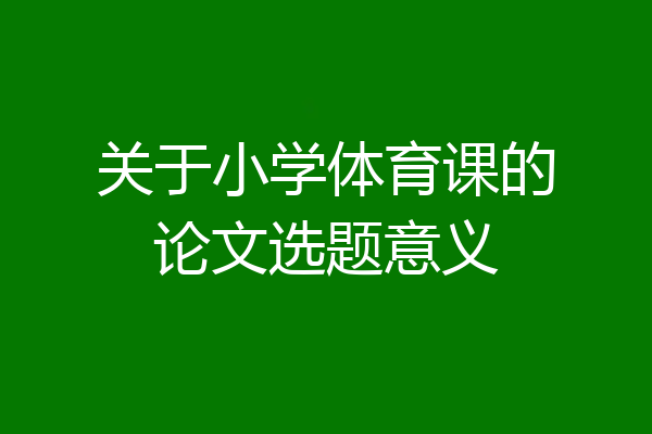 关于小学体育课的论文选题意义