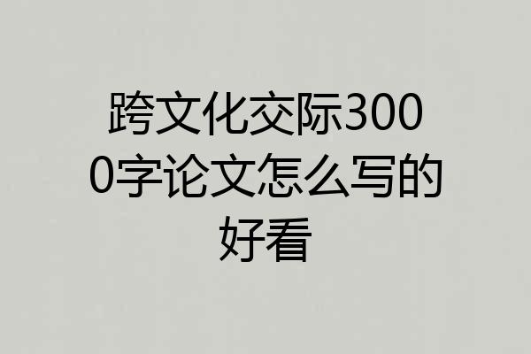 跨文化交际3000字论文怎么写的好看