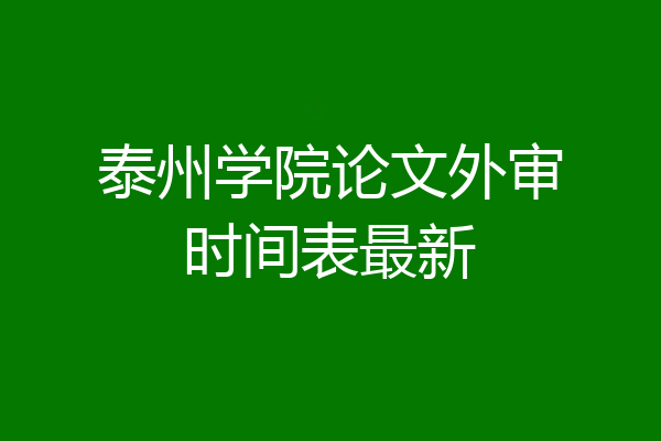 泰州学院论文外审时间表最新