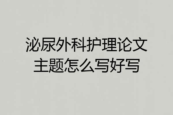 泌尿外科护理论文主题怎么写好写