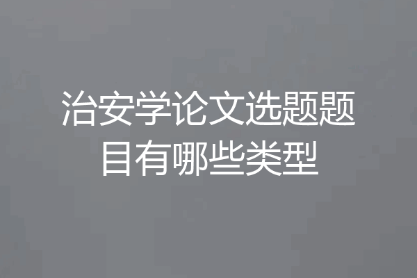 治安学论文选题题目有哪些类型