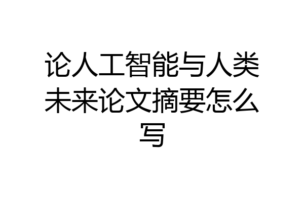 论人工智能与人类未来论文摘要怎么写