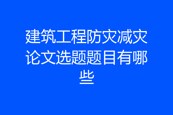 建筑工程防灾减灾论文选题题目有哪些