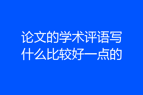 论文的学术评语写什么比较好一点的