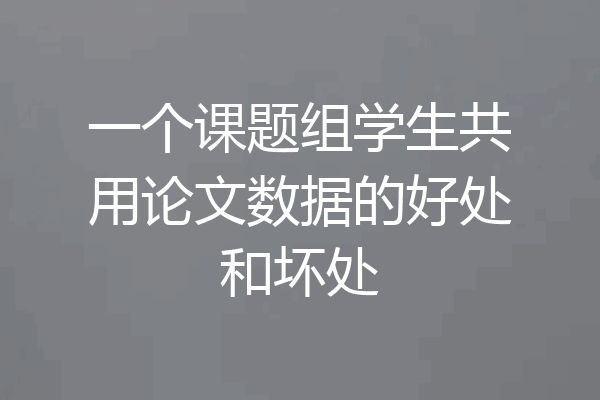 一个课题组学生共用论文数据的好处和坏处