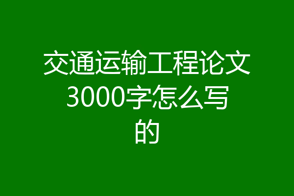 交通运输工程论文3000字怎么写的