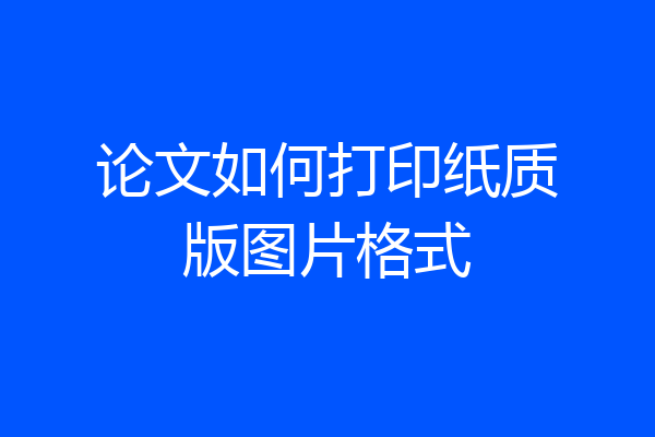 论文如何打印纸质版图片格式