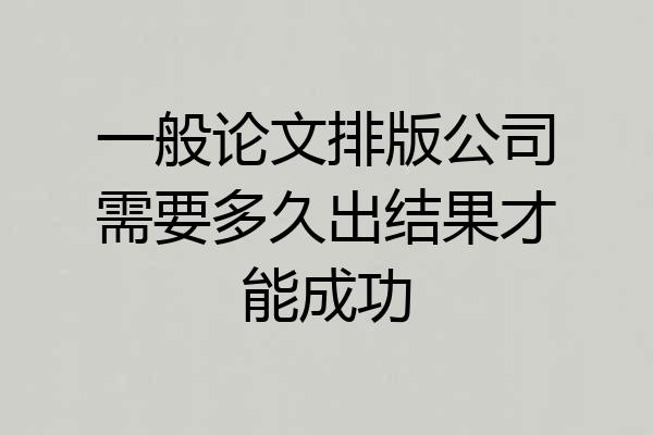 一般论文排版公司需要多久出结果才能成功