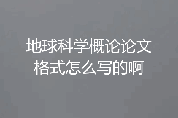 地球科学概论论文格式怎么写的啊