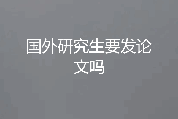 国外研究生要发论文吗