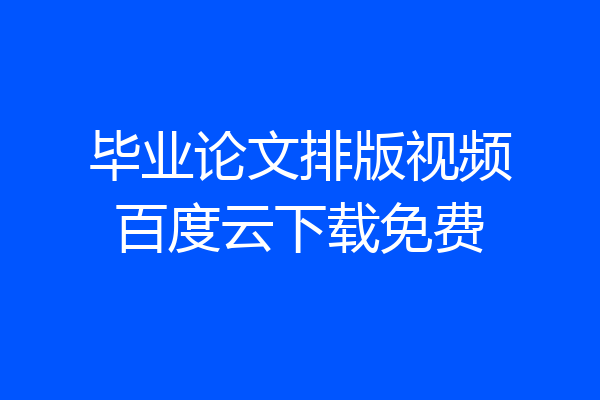 毕业论文排版视频百度云下载免费