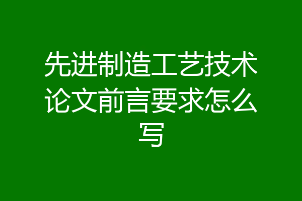 先进制造工艺技术论文前言要求怎么写