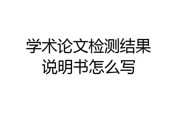 学术论文检测结果说明书怎么写