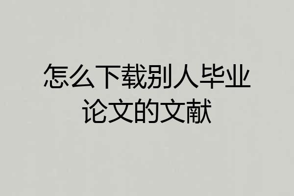 怎么下载别人毕业论文的文献