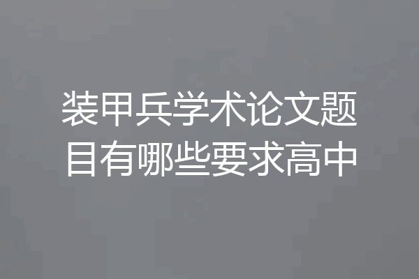 装甲兵学术论文题目有哪些要求高中