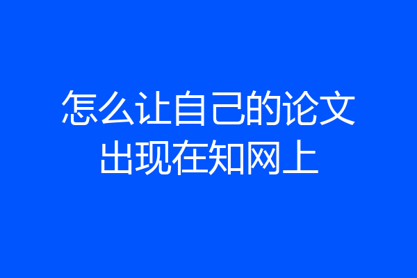 怎么让自己的论文出现在知网上